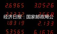 經濟日報：國家郵政局公布上半年行業運行情況 全國快遞業務量達512.2億件