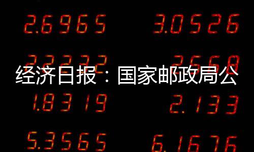 經濟日報：國家郵政局公布上半年行業運行情況 全國快遞業務量達512.2億件