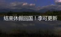 結束休假回國！李可更新社交媒體定位北京首都國際機場