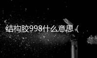 結構膠998什么意思（結構膠995是什么意思）