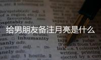 給男朋友備注月亮是什么意思（備注月亮是什么意思）