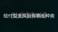 給付型重疾險有哪些種類 給付型重疾險怎么理賠