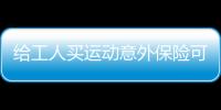 給工人買運動意外保險可以嗎多少錢