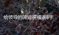 給領(lǐng)導(dǎo)的簡短祝福語8字圖片（給領(lǐng)導(dǎo)的簡短祝福語8字）