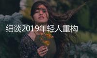 細(xì)談2019年輕人重構(gòu)的家居消費(fèi)時(shí)代