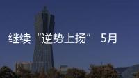 繼續(xù)“逆勢(shì)上揚(yáng)” 5月東風(fēng)日產(chǎn)同增16%