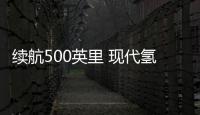 續航500英里 現代氫燃料電池重卡進入美國