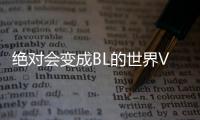 絕對(duì)會(huì)變成BL的世界VS絕不想變成BL的男人