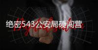 絕密543公安局硬闖營(yíng)地是第幾集