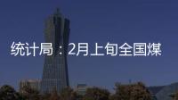 統(tǒng)計局：2月上旬全國煤炭價格全面下跌