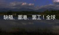 缺箱、塞港、罷工！全球航運噩夢不斷