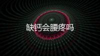 缺鈣會腰疼嗎