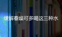 緩解春燥可多喝這三種水