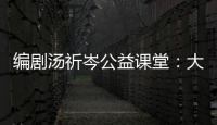 編劇湯祈岑公益課堂：大故事從小切口入，小故事從懸念入