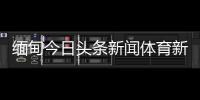 緬甸今日頭條新聞體育新聞nba籃球—網易體育nba新聞