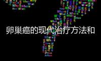 卵巢癌的現(xiàn)代治療方法和最新療效分析