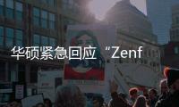 華碩緊急回應“Zenfone手機停產”：純屬謠言，明年有新品