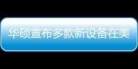 華碩宣布多款新設(shè)備在美國(guó)地區(qū)的發(fā)售日期和售價(jià)資訊