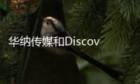 華納傳媒和Discovery已正式完成合并交易