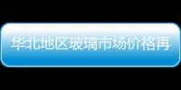 華北地區玻璃市場價格再次上漲,行業資訊