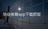 華會體育app下載抓飯體育直播官網歐億體育網頁版登陸