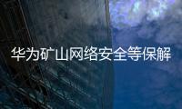 華為礦山網絡安全等保解決方案為龐龐塔煤礦生產構建安全“防護盾”