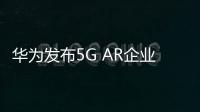 華為發布5G AR企業路由器，助力企業構筑基于5G的高速廣域互聯