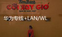 華為專線+LAN/WLAN管理服務(wù) 為企業(yè)提供快速上云接入體驗