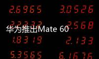 華為推出Mate 60 Pro先鋒計劃；iQOO Z8影像規(guī)格公布