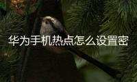 華為手機(jī)熱點(diǎn)怎么設(shè)置密碼（熱點(diǎn)怎么設(shè)置密碼）