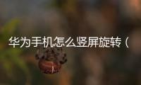 華為手機怎么豎屏旋轉（華為手機如何設置橫屏豎屏之間自動旋轉）