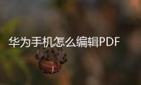 華為手機怎么編輯PDF（華為手機怎么編輯PDF）