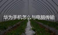 華為手機怎么與電腦傳輸文件（華為手機怎么樣和電腦連接傳輸文件）