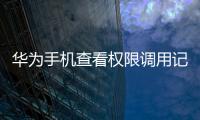 華為手機查看權限調用記錄（華為手機中怎么查看權限訪問記錄）