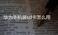 華為手機裝sd卡怎么用?（如何安裝華為手機的內存卡（SD卡））