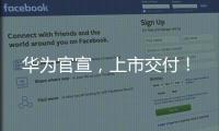 華為官宣，上市交付！