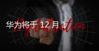 華為將于 12 月 12 日舉行全球發布會，折疊屏旗艦 Mate X6 有望亮相