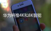 華為將推4K和8K智能電視，樣機將亮相2019 CES