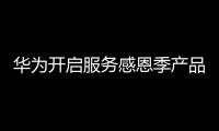 華為開啟服務感恩季產品立減2000元