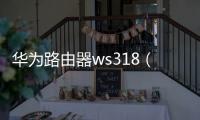 華為路由器ws318（華為路由WS318與智聯路由器怎么級聯組網）