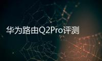 華為路由Q2Pro評測（基本上可以做到無縫漫游）