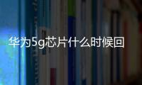 華為5g芯片什么時候回歸 華為Mate60網速達到5G標準