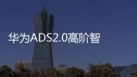 華為ADS2.0高階智能駕駛 新款問界M5曝光