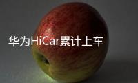 華為HiCar累計上車數(shù)破1000萬 自主最配合