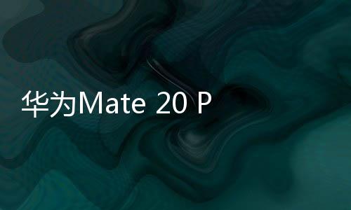 華為Mate 20 Pro 手機屏幕碎了怎么辦？手機屏幕外屏碎了怎么辦？