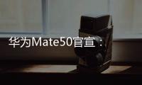 華為Mate50官宣：9月6日發(fā)布 破曉而出巔峰相見