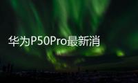 華為P50Pro最新消息，256GB的講價了