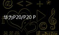 華為P20/P20 Pro：年度科技美學三鏡頭旗艦全球首發【數碼&手機】風尚中國網