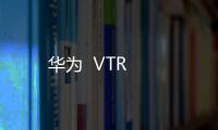 華為  VTR