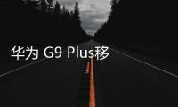 華為 G9 Plus移動4G手機刷機